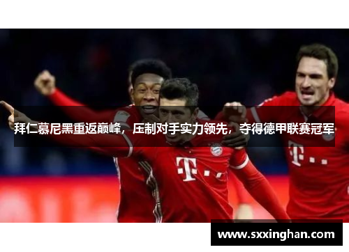 拜仁慕尼黑重返巅峰，压制对手实力领先，夺得德甲联赛冠军