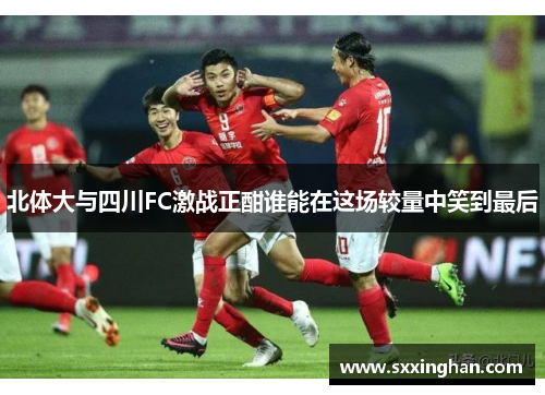 北体大与四川FC激战正酣谁能在这场较量中笑到最后