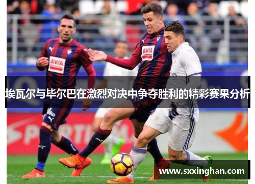 埃瓦尔与毕尔巴在激烈对决中争夺胜利的精彩赛果分析
