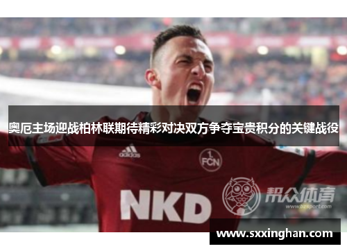 奥厄主场迎战柏林联期待精彩对决双方争夺宝贵积分的关键战役