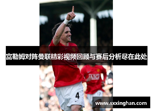 富勒姆对阵曼联精彩视频回顾与赛后分析尽在此处