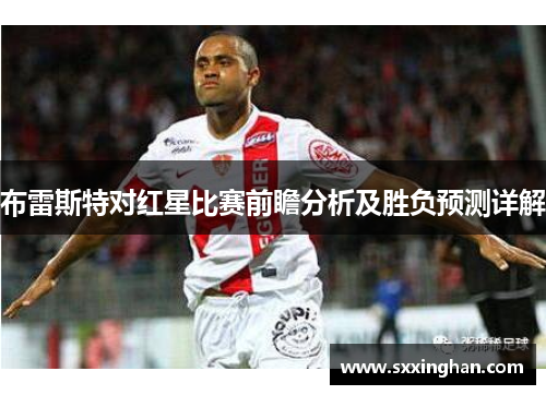 布雷斯特对红星比赛前瞻分析及胜负预测详解