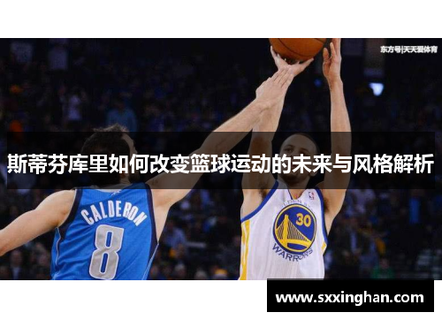 斯蒂芬库里如何改变篮球运动的未来与风格解析