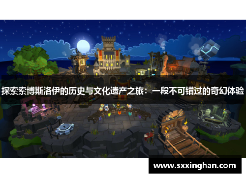 探索索博斯洛伊的历史与文化遗产之旅：一段不可错过的奇幻体验