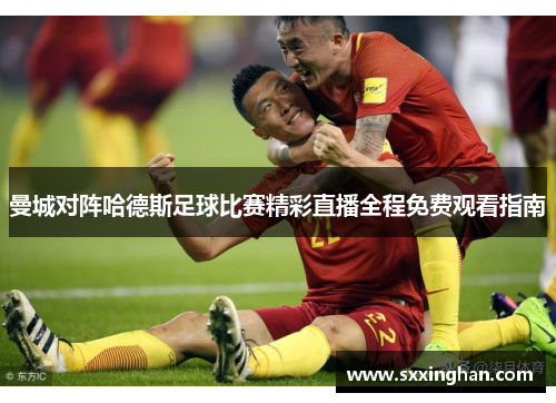 曼城对阵哈德斯足球比赛精彩直播全程免费观看指南