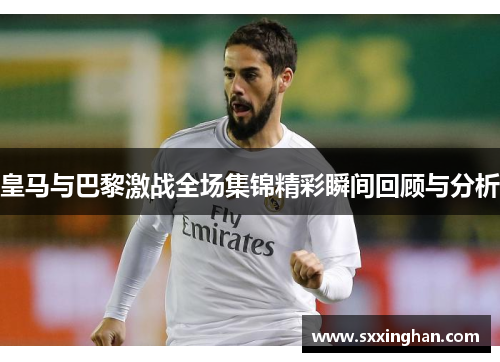 皇马与巴黎激战全场集锦精彩瞬间回顾与分析
