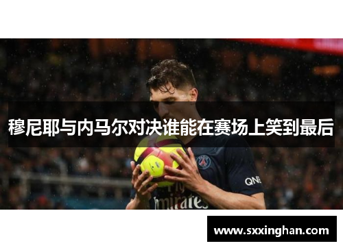 穆尼耶与内马尔对决谁能在赛场上笑到最后