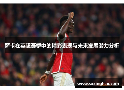 萨卡在英超赛季中的精彩表现与未来发展潜力分析