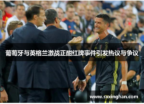 葡萄牙与英格兰激战正酣红牌事件引发热议与争议