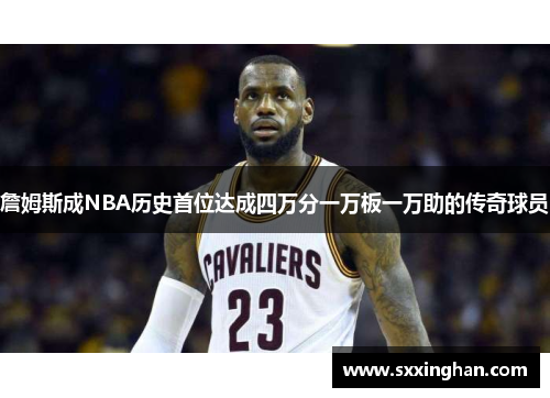 詹姆斯成NBA历史首位达成四万分一万板一万助的传奇球员