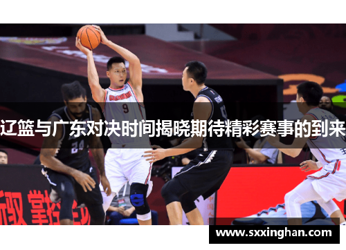 辽篮与广东对决时间揭晓期待精彩赛事的到来