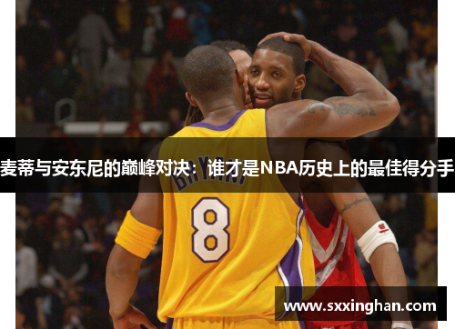 麦蒂与安东尼的巅峰对决：谁才是NBA历史上的最佳得分手