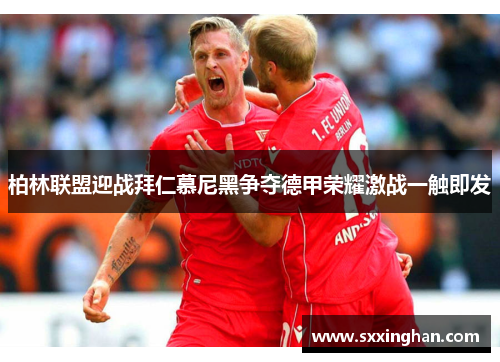 柏林联盟迎战拜仁慕尼黑争夺德甲荣耀激战一触即发