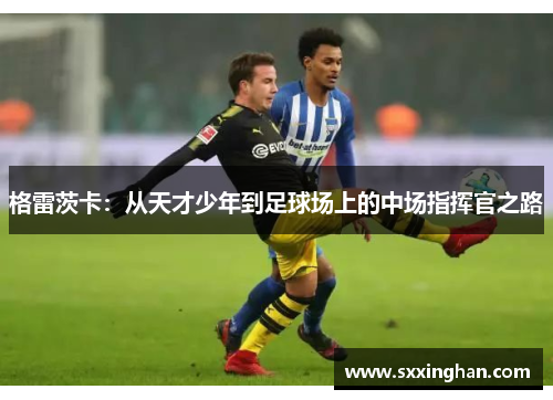 格雷茨卡：从天才少年到足球场上的中场指挥官之路