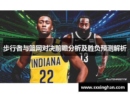 步行者与篮网对决前瞻分析及胜负预测解析