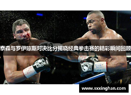 泰森与罗伊琼斯对决比分揭晓经典拳击赛的精彩瞬间回顾