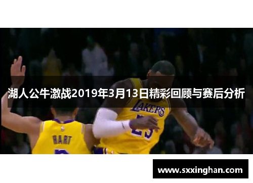 湖人公牛激战2019年3月13日精彩回顾与赛后分析