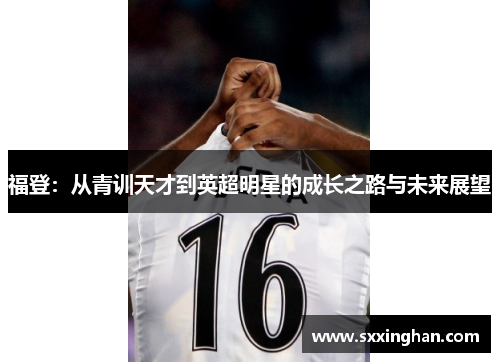 福登：从青训天才到英超明星的成长之路与未来展望