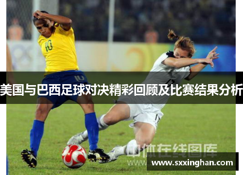 美国与巴西足球对决精彩回顾及比赛结果分析