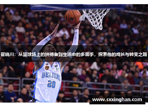 翟晓川：从篮球场上的拼搏者到生活中的多面手，探索他的成长与转变之路
